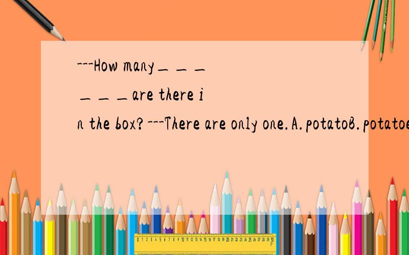 ---How many______are there in the box?---There are only one.A.potatoB.potatoesC.tomatosD.radiosB是对的,那么D错在哪里?为什么only one前面是are,不是is?