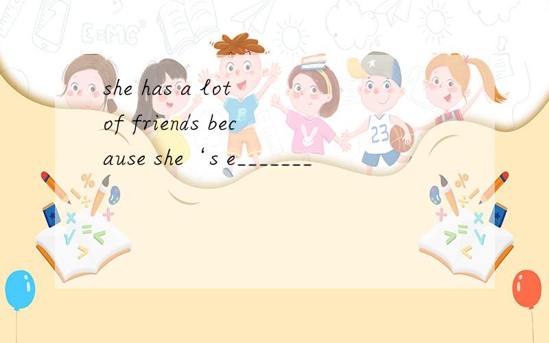 she has a lot of friends because she‘s e_______