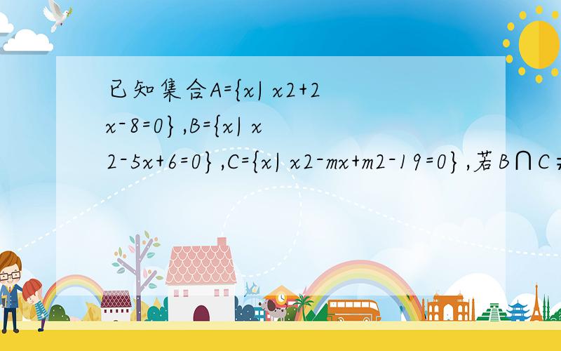 已知集合A={x| x2+2x-8=0},B={x| x2-5x+6=0},C={x| x2-mx+m2-19=0},若B∩C≠Φ,A∩C=Φ,求m的值关于集合的