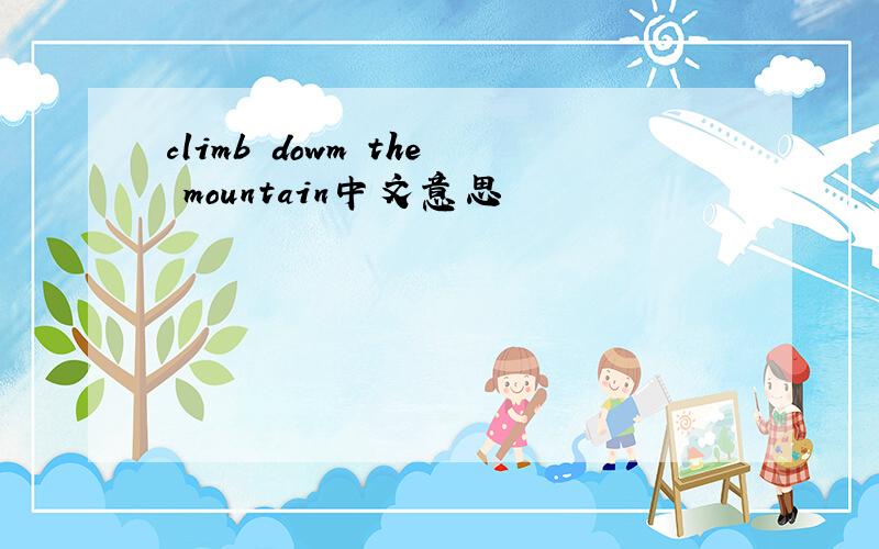 climb dowm the mountain中文意思