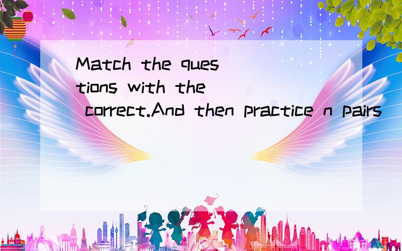 Match the questions with the correct.And then practice n pairs