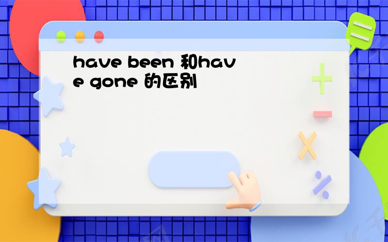 have been 和have gone 的区别