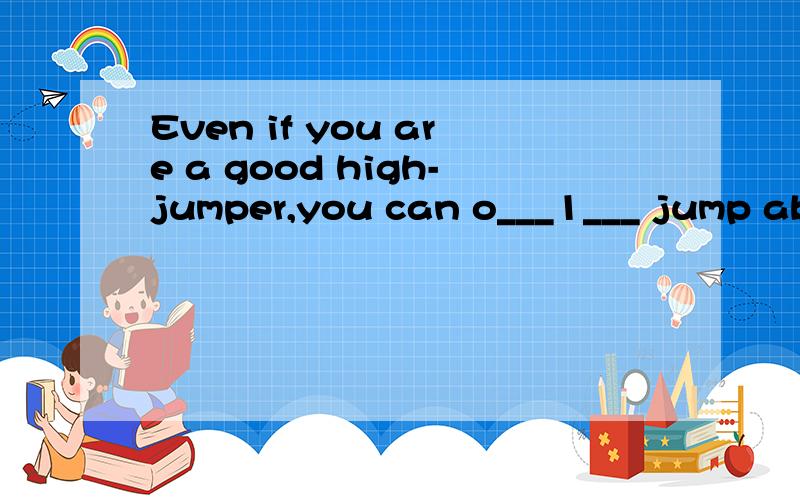 Even if you are a good high-jumper,you can o___1___ jump about seven feet off the ground.You cann