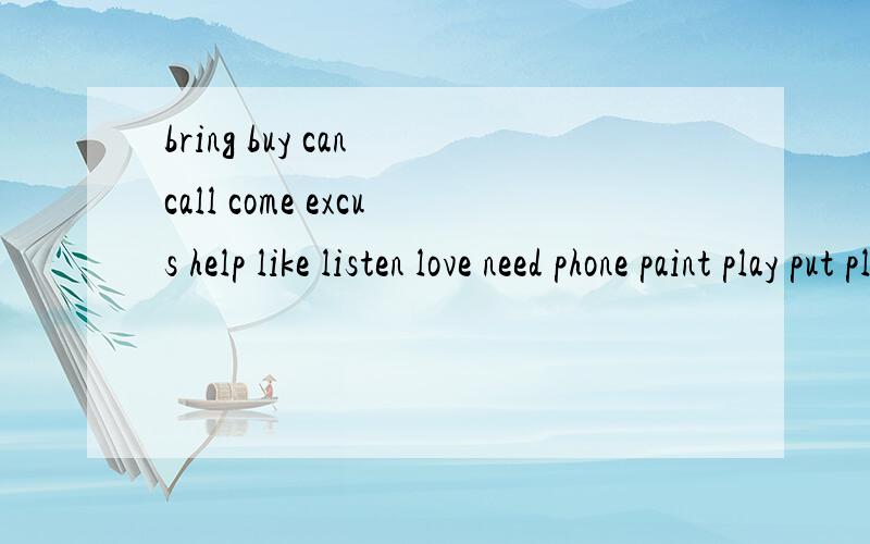 bring buy can call come excus help like listen love need phone paint play put please get go havelose may meet think set sound run see sell sing start speak spellswim want watch wish work wite    单三 过去式  现在分词急!  在线等! 快!