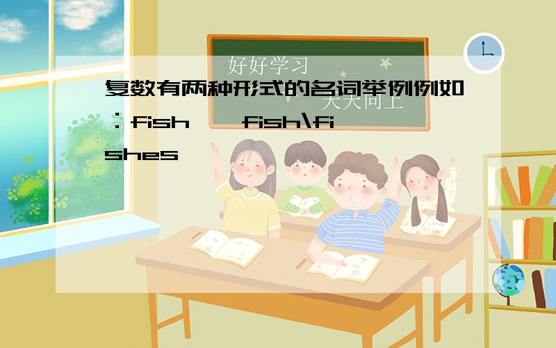 复数有两种形式的名词举例例如：fish——fish\fishes