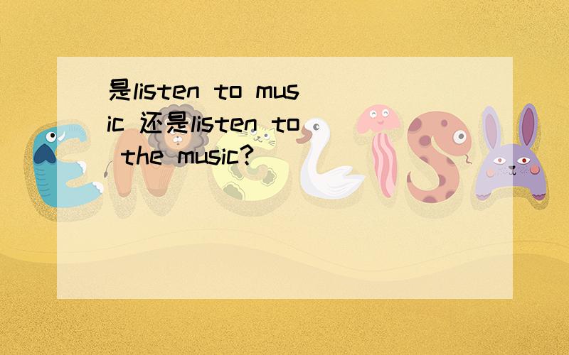 是listen to music 还是listen to the music?
