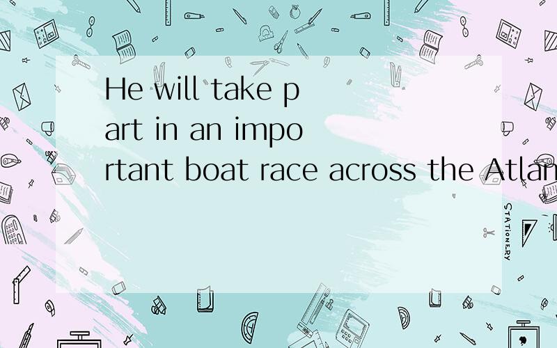 He will take part in an important boat race across the Atlantic 如何翻译
