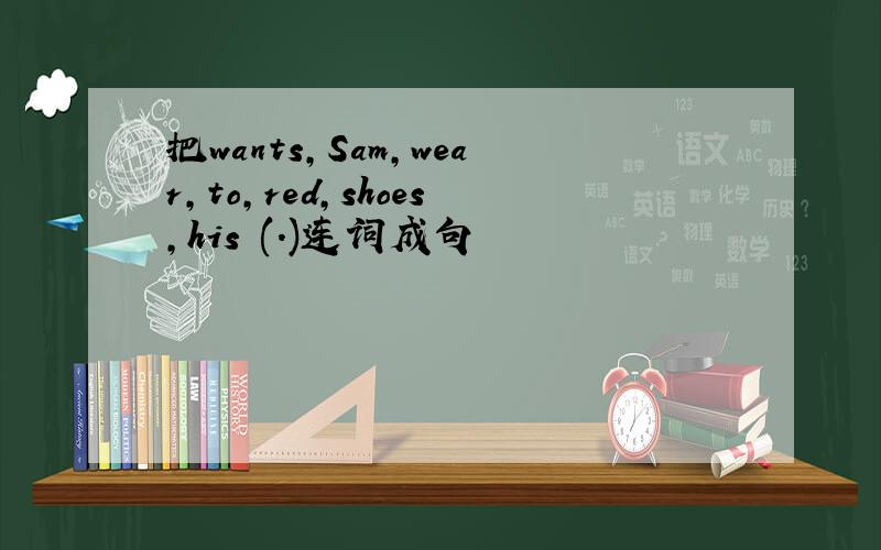 把wants,Sam,wear,to,red,shoes,his (.)连词成句