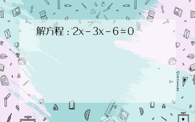 解方程：2x－3x－6＝0