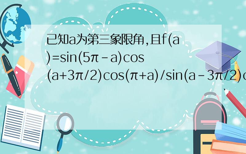 已知a为第三象限角,且f(a)=sin(5π-a)cos(a+3π/2)cos(π+a)/sin(a-3π/2)cos(a+π/2)tan(a-3π)①化简f(a)②若cos(1.5π-a)=1/5,求f(a)的值