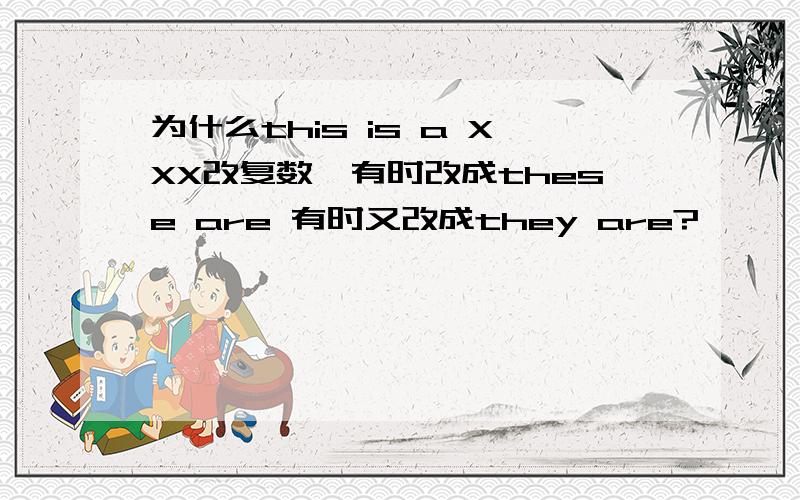 为什么this is a XXX改复数,有时改成these are 有时又改成they are?