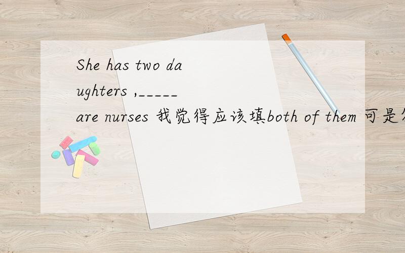 She has two daughters ,_____are nurses 我觉得应该填both of them 可是答案里是both of whomT,0