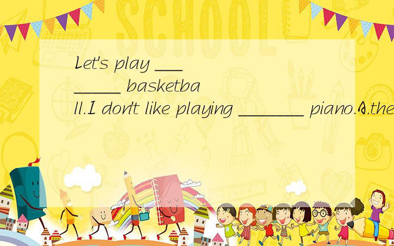 Let's play ________ basketball.I don't like playing _______ piano.A.the,the B.the,/C./,the D./,/