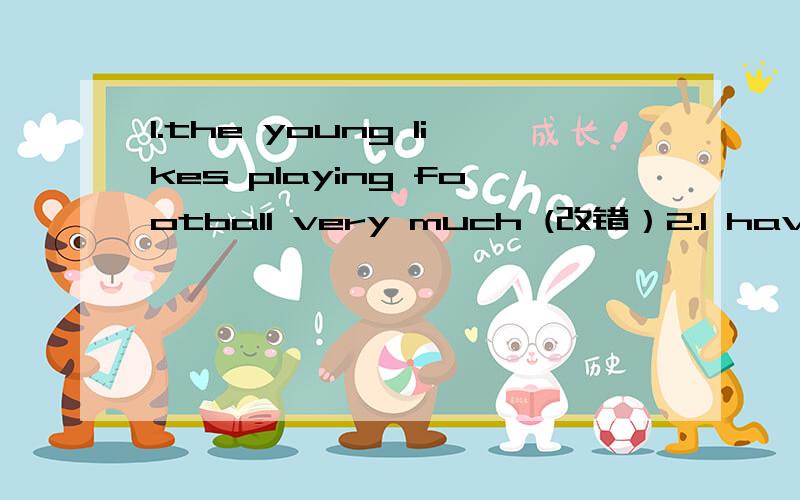 1.the young likes playing football very much (改错）2.I have important something to tell you.(改错) 3.The foreigners like those little beautiful chinese paintings.(改错）