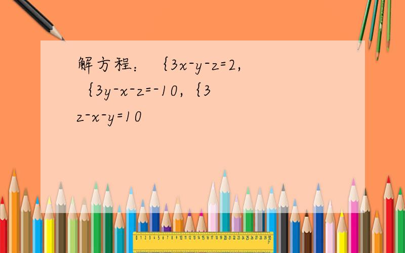 解方程：｛3x-y-z=2,｛3y-x-z=-10,｛3z-x-y=10