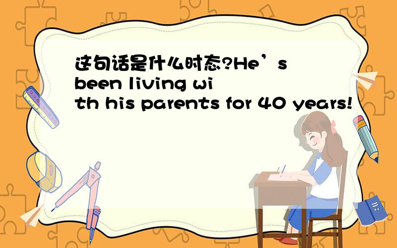 这句话是什么时态?He’s been living with his parents for 40 years!