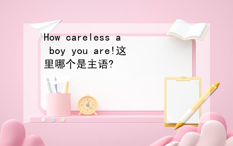 How careless a boy you are!这里哪个是主语?