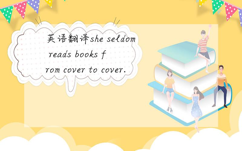 英语翻译she seldom reads books from cover to cover.