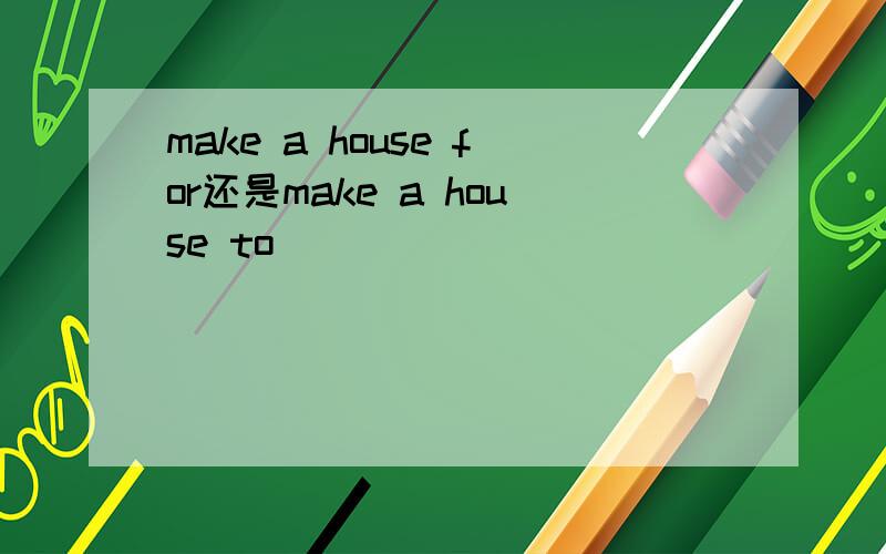 make a house for还是make a house to