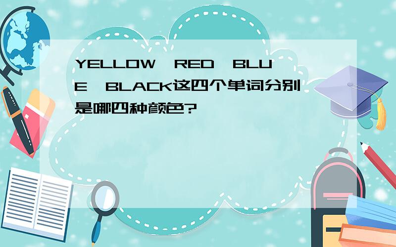 YELLOW,RED,BLUE,BLACK这四个单词分别是哪四种颜色?