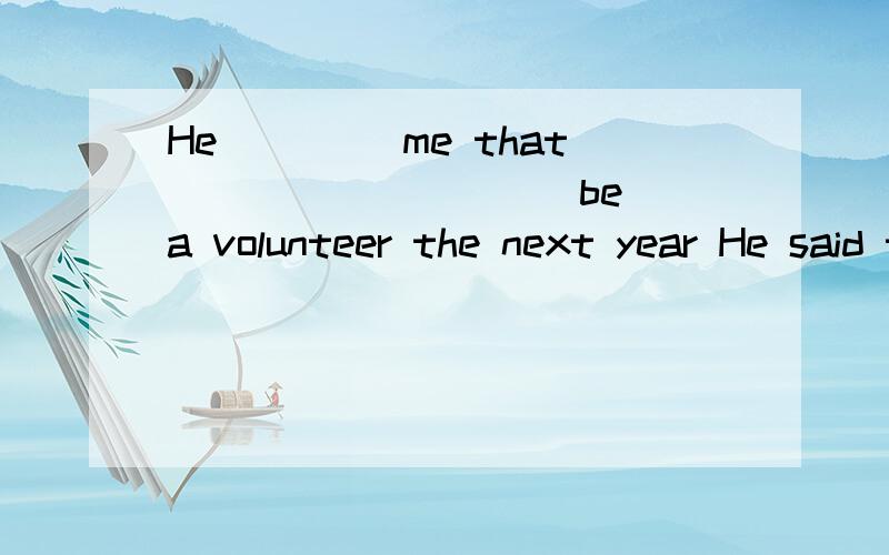He ____me that ____ _____be a volunteer the next year He said to me,