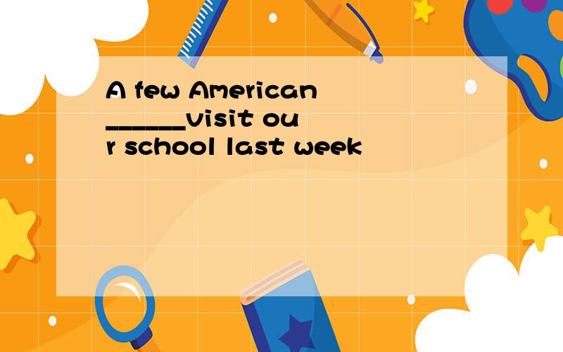 A few American______visit our school last week