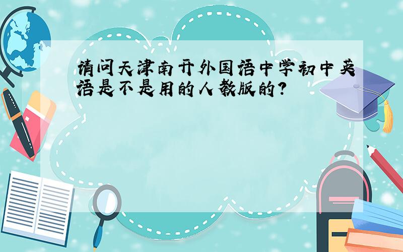 请问天津南开外国语中学初中英语是不是用的人教版的?