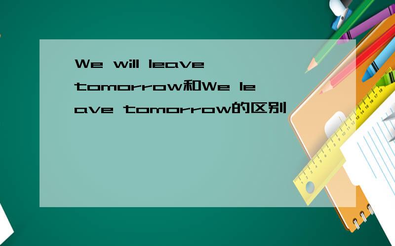 We will leave tomorrow和We leave tomorrow的区别