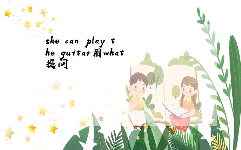she can play the guitar用what提问