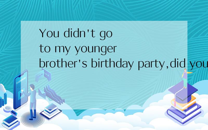 You didn't go to my younger brother's birthday party,did you?No,I____(invite)
