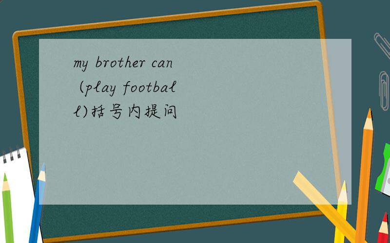 my brother can (play football)括号内提问