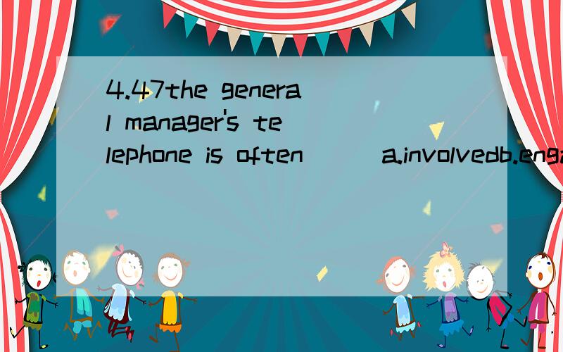 4.47the general manager's telephone is often___a.involvedb.engagedc.trappedd.pursued