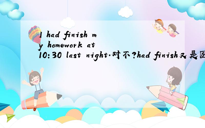 I had finish my homework at 10：30 last night.对不?had finish又是固定搭配还是什麼句式?