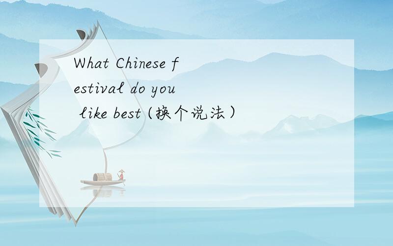 What Chinese festival do you like best (换个说法）