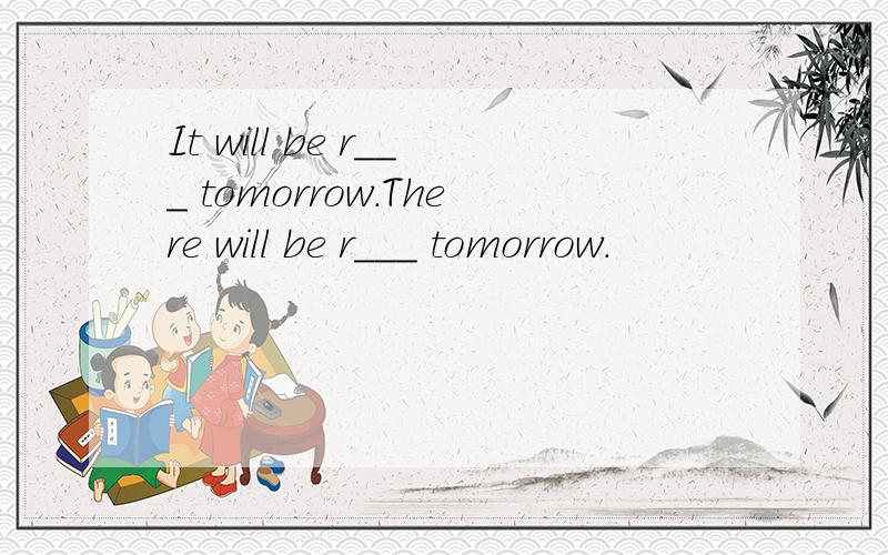 It will be r___ tomorrow.There will be r___ tomorrow.