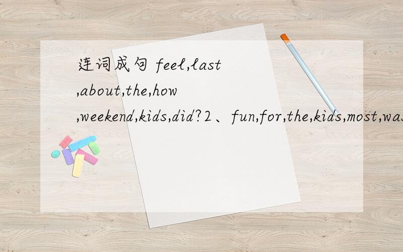 连词成句 feel,last,about,the,how,weekend,kids,did?2、fun,for,the,kids,most,was,weekend