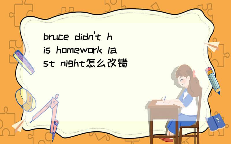 bruce didn't his homework last night怎么改错