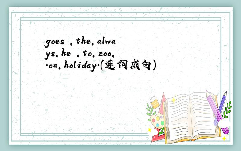 goes ,the,always,he ,to,zoo,.on,holiday.(连词成句)