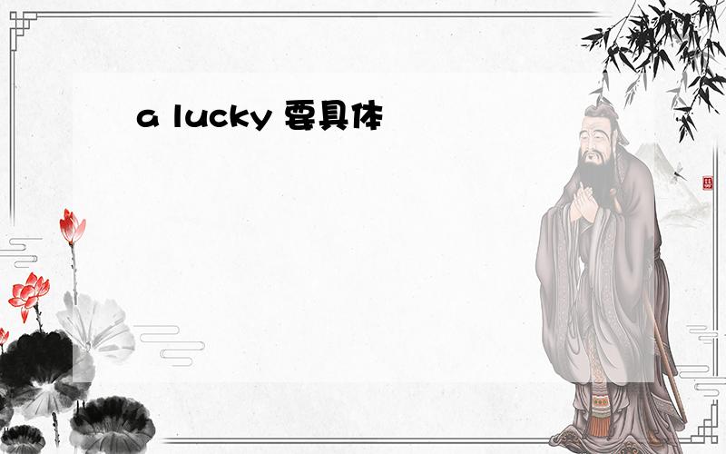 a lucky 要具体