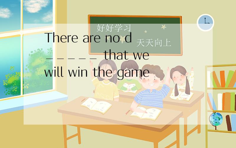 There are no d_____ that we will win the game