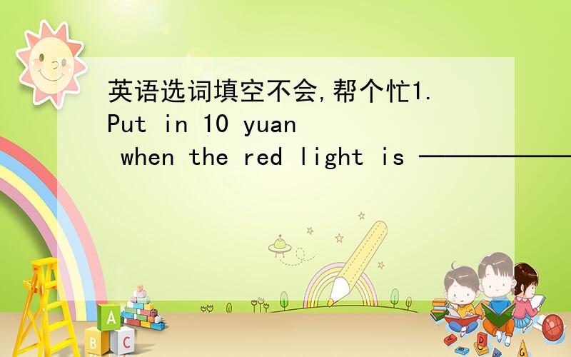英语选词填空不会,帮个忙1.Put in 10 yuan when the red light is ────── .(on ,in) 2.eddie will ─────be a businessma.(possible ,possibly )