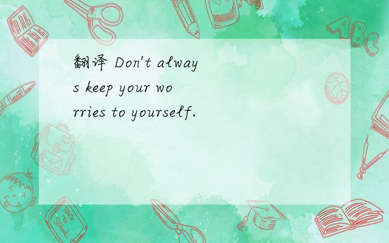 翻译 Don't always keep your worries to yourself.