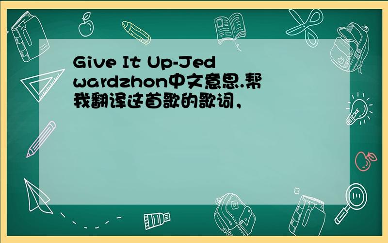 Give It Up-Jedwardzhon中文意思.帮我翻译这首歌的歌词，
