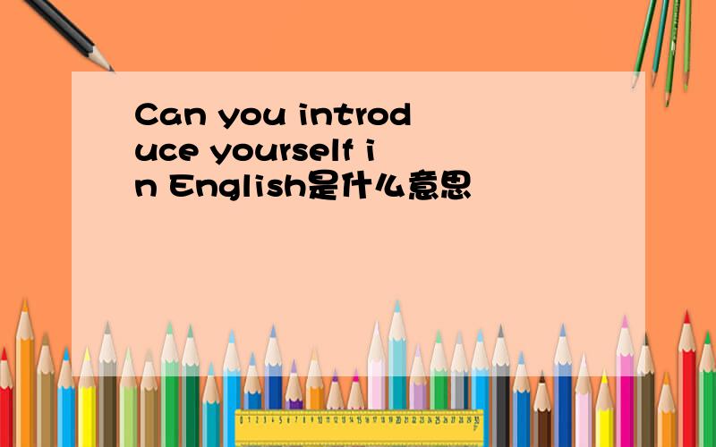 Can you introduce yourself in English是什么意思