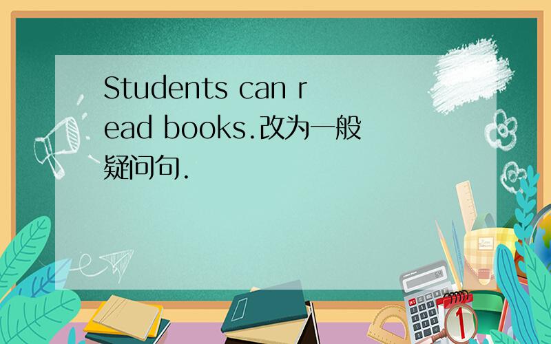 Students can read books.改为一般疑问句.