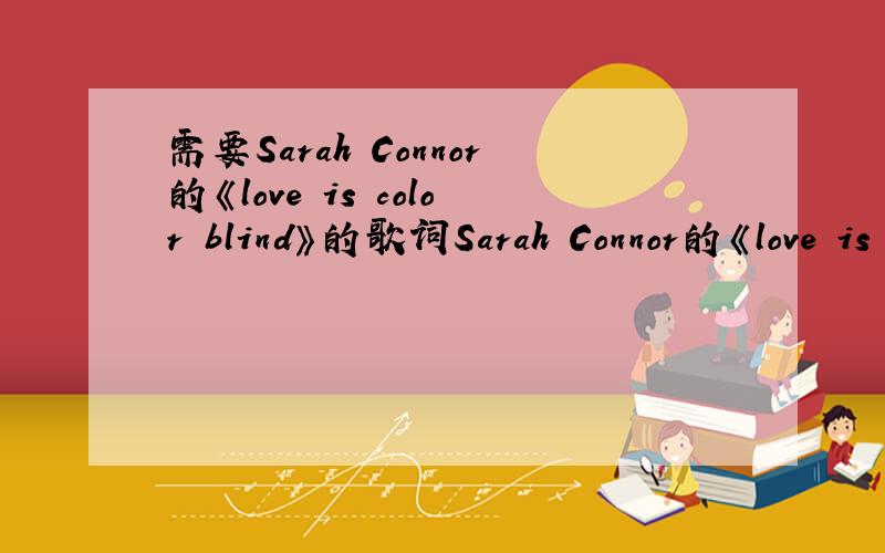 需要Sarah Connor的《love is color blind》的歌词Sarah Connor的《love is color blind》的歌词