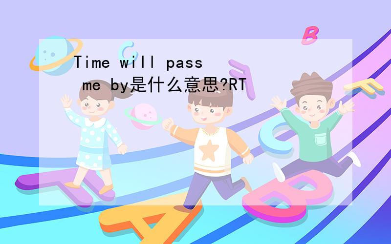 Time will pass me by是什么意思?RT