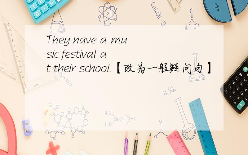 They have a music festival at their school.【改为一般疑问句】