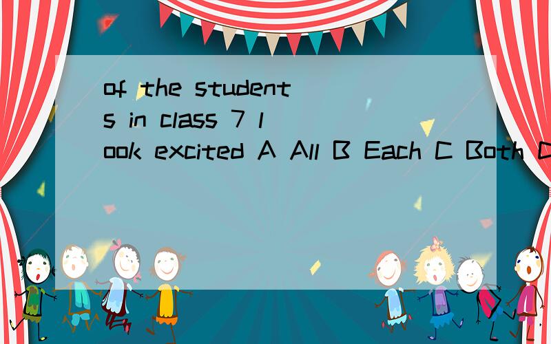 of the students in class 7 look excited A All B Each C Both D Every