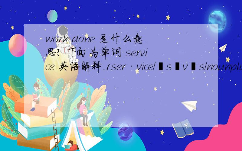 work done 是什么意思? 下面为单词 service 英语解释.1ser·vice/ˈsəvəs/nounplural ser·vic·es1[count] : an organization, company, or system that provides something to the public▪ the National Park Service2:work done b